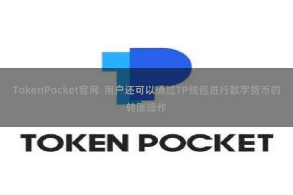 TokenPocket官网 用户还可以通过TP钱包进行数字货币的转账操作
