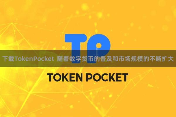 下载TokenPocket 随着数字货币的普及和市场规模的不断扩大