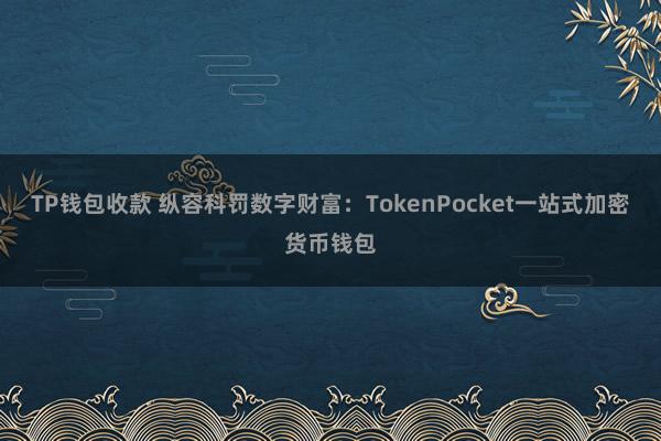 TP钱包收款 纵容科罚数字财富：TokenPocket一站式加密货币钱包