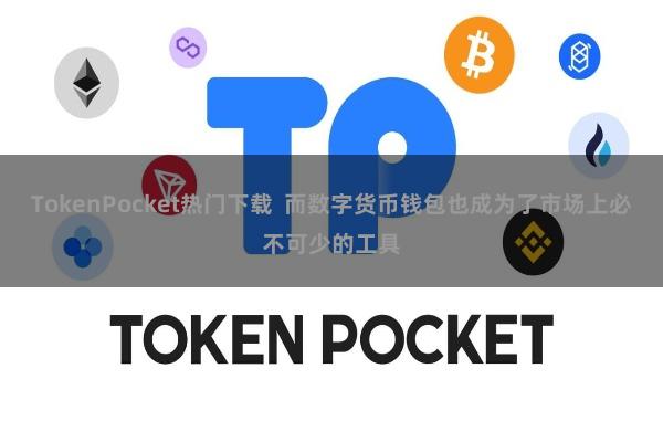 TokenPocket热门下载  而数字货币钱包也成为了市场上必不可少的工具