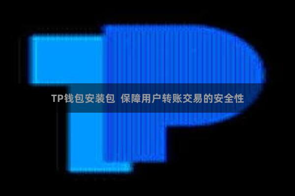 TP钱包安装包  保障用户转账交易的安全性